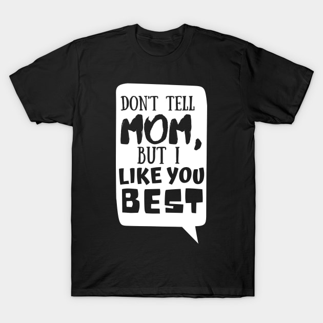 Dont tell mom I like you best | Father's Day T-Shirt by monicasareen